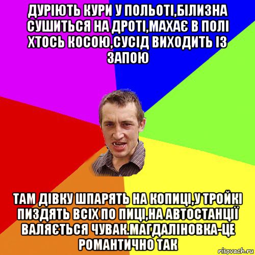 дуріють кури у польоті,білизна сушиться на дроті,махає в полі хтось косою,сусід виходить із запою там дівку шпарять на копиці,у тройкі пиздять всіх по пиці,на автостанції валяється чувак.магдаліновка-це романтично так, Мем Чоткий паца