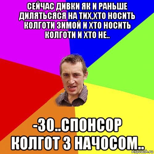 сейчас дивки як и раньше дилятьсяся на тих,хто носить колготи зимой и хто носить колготи и хто не.. -30..спонсор колгот з начосом.., Мем Чоткий паца