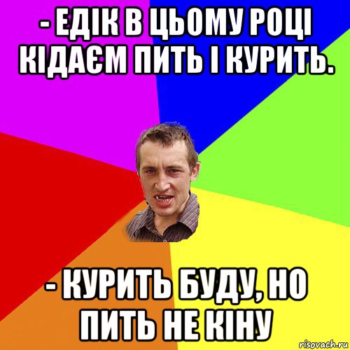 - едік в цьому році кідаєм пить і курить. - курить буду, но пить не кіну, Мем Чоткий паца