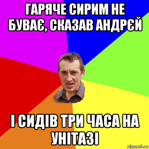гаряче сирим не буває, сказав андрєй і сидів три часа на унітазі, Мем Чоткий паца