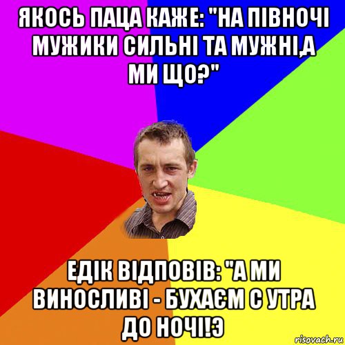 якось паца каже: "на півночі мужики сильні та мужні,а ми що?" едік відповів: "а ми виносливі - бухаєм с утра до ночі!э, Мем Чоткий паца