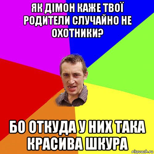 як дімон каже твої родители случайно не охотники? бо откуда у них така красива шкура, Мем Чоткий паца