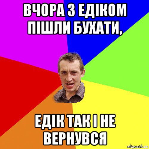 вчора з едіком пішли бухати, едік так і не вернувся, Мем Чоткий паца