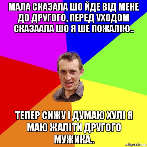 мала сказала шо йде від мене до другого, перед уходом сказаала шо я ше пожалію.. тепер сижу і думаю хулі я маю жаліти другого мужика.., Мем Чоткий паца