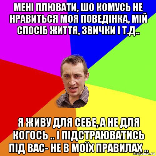 мені плювати, шо комусь не нравиться моя поведінка, мій спосіб життя, звички і т.д.. я живу для себе, а не для когось .. і підстраюватись під вас- не в моїх правилах .., Мем Чоткий паца