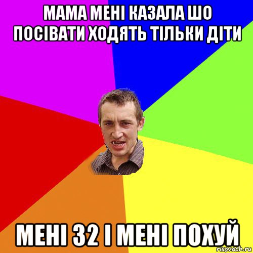 мама мені казала шо посівати ходять тільки діти мені 32 і мені похуй, Мем Чоткий паца