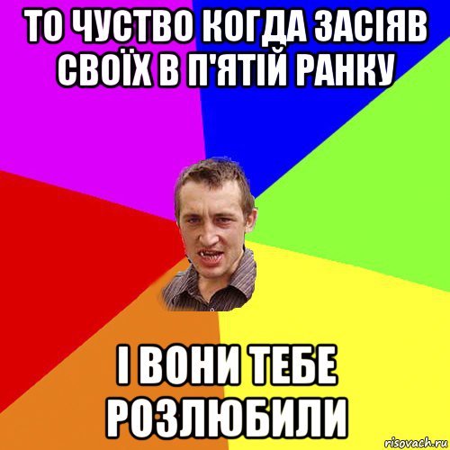 то чуство когда засіяв своїх в п'ятій ранку і вони тебе розлюбили, Мем Чоткий паца