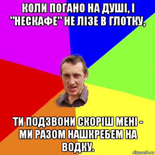 коли погано на душі, і "нескафе" не лізе в глотку, ти подзвони скоріш мені - ми разом нашкребем на водку., Мем Чоткий паца