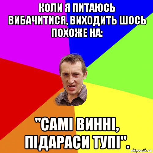 коли я питаюсь вибачитися, виходить шось похоже на: "самі винні, підараси тупі"., Мем Чоткий паца