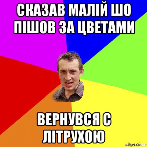 сказав малій шо пішов за цветами вернувся с літрухою, Мем Чоткий паца