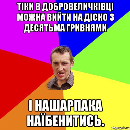 тіки в добровеличківці можна вийти на діско з десятьма гривнями і нашарпака наїбенитись., Мем Чоткий паца