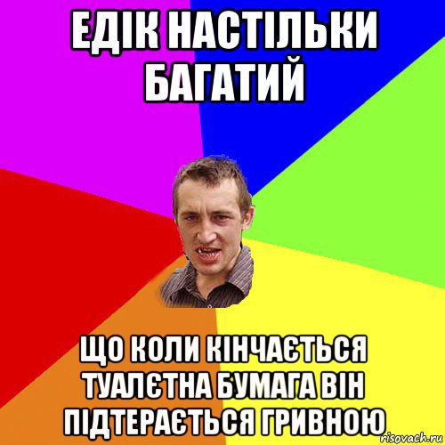 едік настільки багатий що коли кінчається туалєтна бумага він підтерається гривною, Мем Чоткий паца