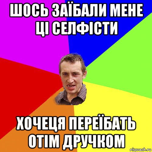 шось заїбали мене ці селфісти хочеця переїбать отім дручком, Мем Чоткий паца