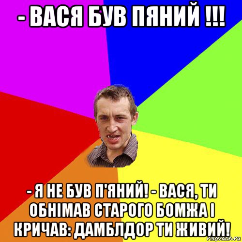 - вася був пяний !!! - я не був п'яний! - вася, ти обнімав старого бомжа і кричав: дамблдор ти живий!, Мем Чоткий паца