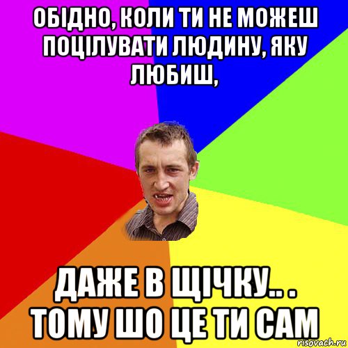 обідно, коли ти не можеш поцілувати людину, яку любиш, даже в щічку.. . тому шо це ти сам, Мем Чоткий паца