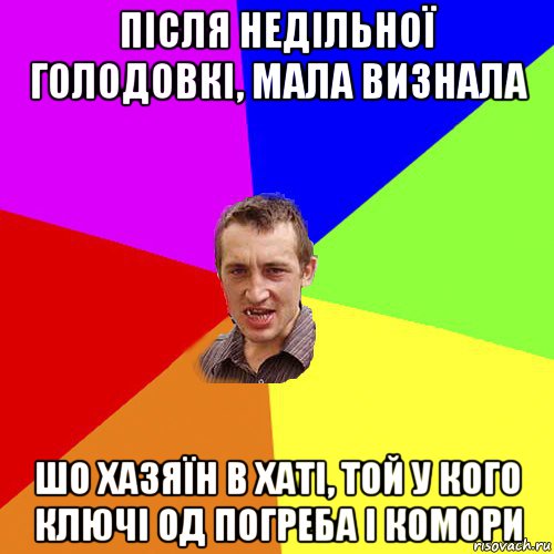 після недільної голодовкі, мала визнала шо хазяїн в хаті, той у кого ключі од погреба і комори, Мем Чоткий паца