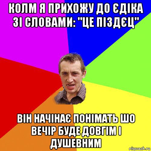 колм я прихожу до єдіка зі словами: "це піздєц" він начінає понімать шо вечір буде довгім і душевним, Мем Чоткий паца