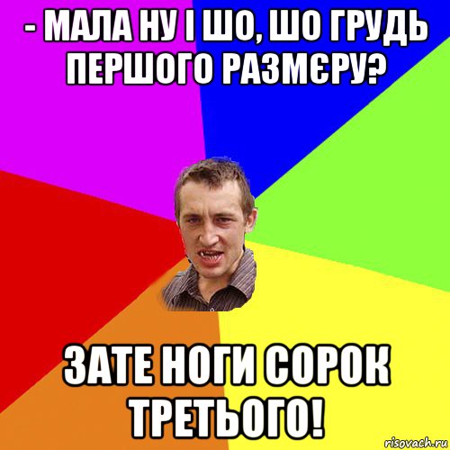 - мала ну і шо, шо грудь першого размєру? зате ноги сорок третього!, Мем Чоткий паца