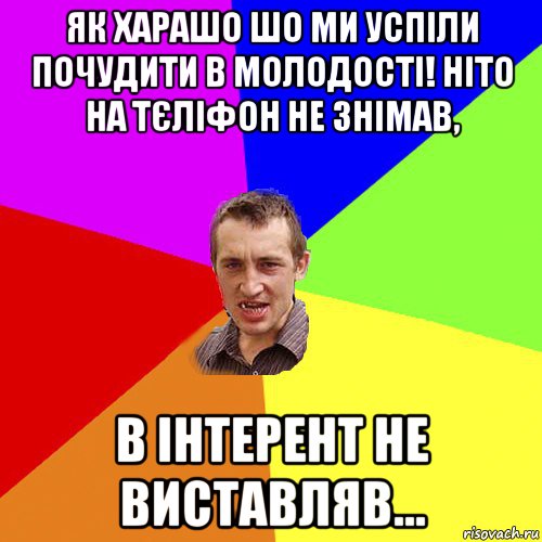 як харашо шо ми успіли почудити в молодості! ніто на тєліфон не знімав, в інтерент не виставляв..., Мем Чоткий паца