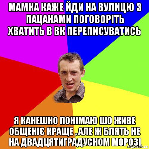 мамка каже йди на вулицю з пацанами поговоріть хватить в вк переписуватись я канешно понімаю шо живе общеніє краще , але ж блять не на двадцятиградусном морозі, Мем Чоткий паца