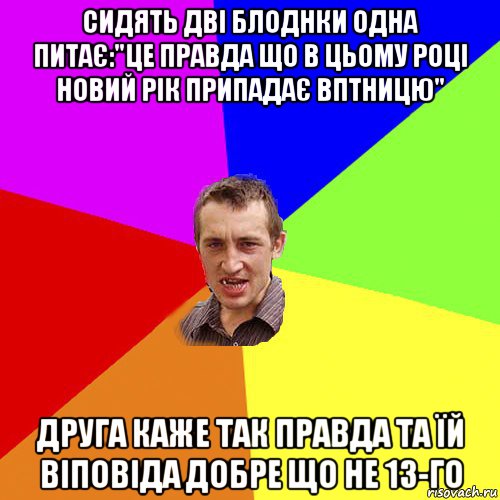 сидять дві блоднки одна питає:"це правда що в цьому році новий рік припадає вптницю" друга каже так правда та їй віповіда добре що не 13-го, Мем Чоткий паца