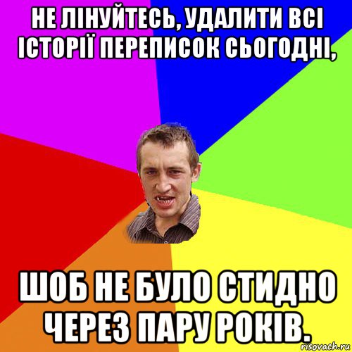 не лінуйтесь, удалити всі історії переписок сьогодні, шоб не було стидно через пару років., Мем Чоткий паца