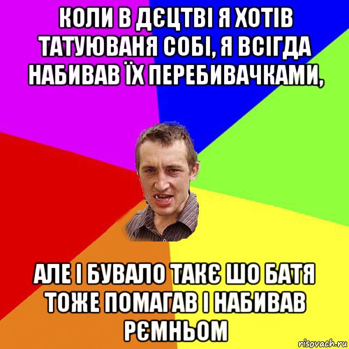 коли в дєцтві я хотів татуюваня собі, я всігда набивав їх перебивачками, але і бувало такє шо батя тоже помагав і набивав рємньом, Мем Чоткий паца