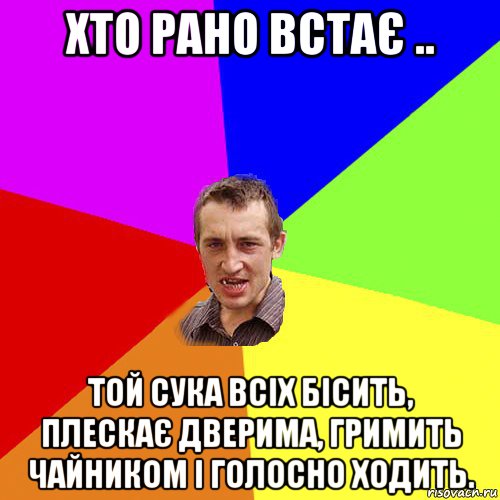 хто рано встає .. той сука всіх бісить, плескає дверима, гримить чайником і голосно ходить., Мем Чоткий паца