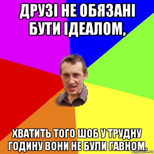 друзі не обязані бути ідеалом, хватить того шоб у трудну годину вони не були гавном., Мем Чоткий паца