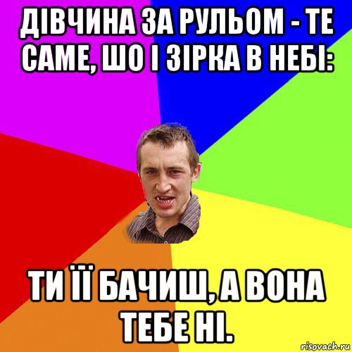 дівчина за рульом - те саме, шо і зірка в небі: ти її бачиш, а вона тебе ні., Мем Чоткий паца