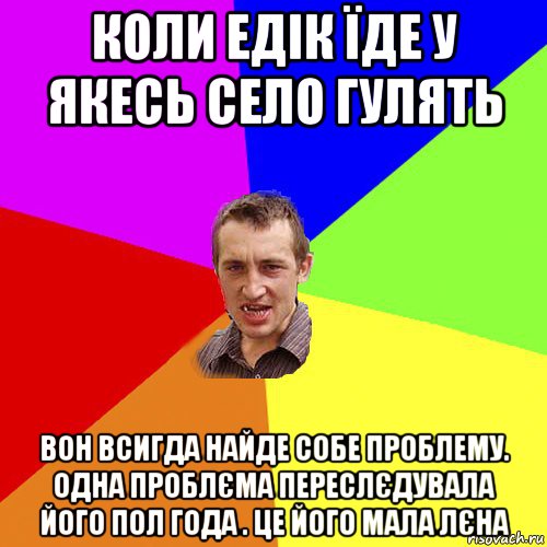 коли едік їде у якесь село гулять вон всигда найде собе проблему. одна проблєма переслєдувала його пол года . це його мала лєна, Мем Чоткий паца