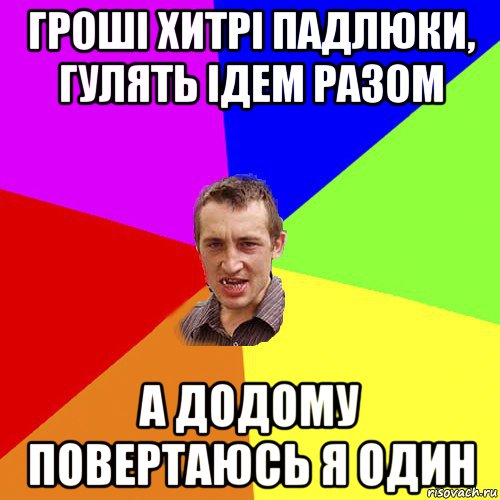 гроші хитрі падлюки, гулять ідем разом а додому повертаюсь я один, Мем Чоткий паца