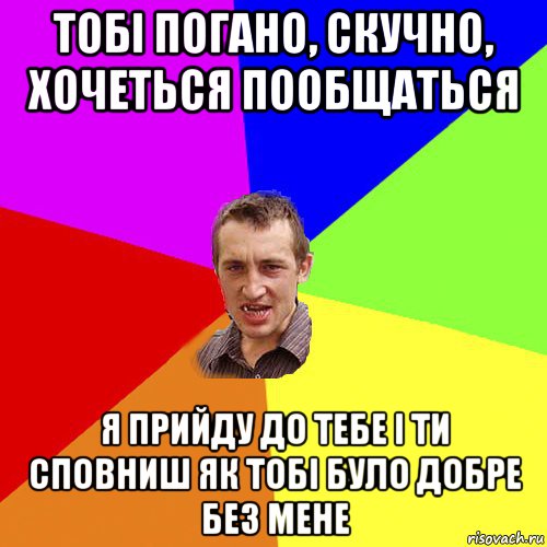 тобі погано, скучно, хочеться пообщаться я прийду до тебе і ти сповниш як тобі було добре без мене, Мем Чоткий паца