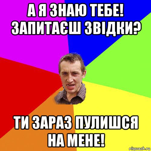 а я знаю тебе! запитаєш звідки? ти зараз пулишся на мене!, Мем Чоткий паца