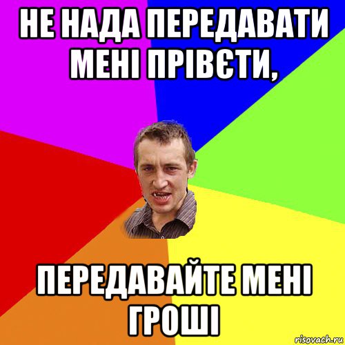 не нада передавати мені прівєти, передавайте мені гроші, Мем Чоткий паца