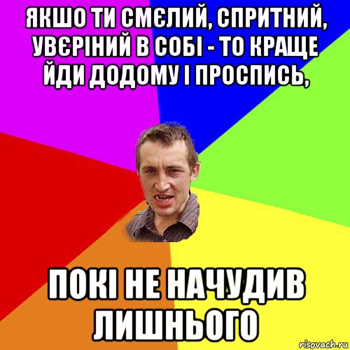 якшо ти смєлий, спритний, увєріний в собі - то краще йди додому і проспись, покі не начудив лишнього, Мем Чоткий паца