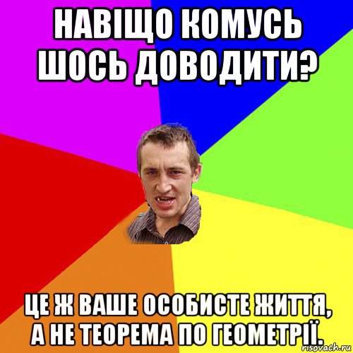 навіщо комусь шось доводити? це ж ваше особисте життя, а не теорема по геометрії., Мем Чоткий паца