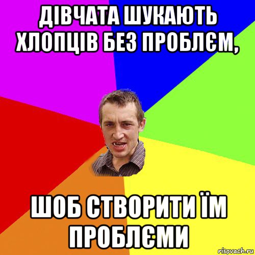 дівчата шукають хлопців без проблєм, шоб створити їм проблєми, Мем Чоткий паца