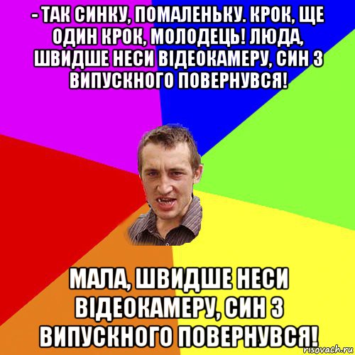 - так синку, помаленьку. крок, ще один крок, молодець! люда, швидше неси відеокамеру, син з випускного повернувся! мала, швидше неси відеокамеру, син з випускного повернувся!, Мем Чоткий паца