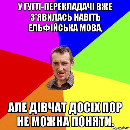 у гугл-перекладачі вже з'явилась навіть ельфійська мова, але дівчат досіх пор не можна поняти., Мем Чоткий паца