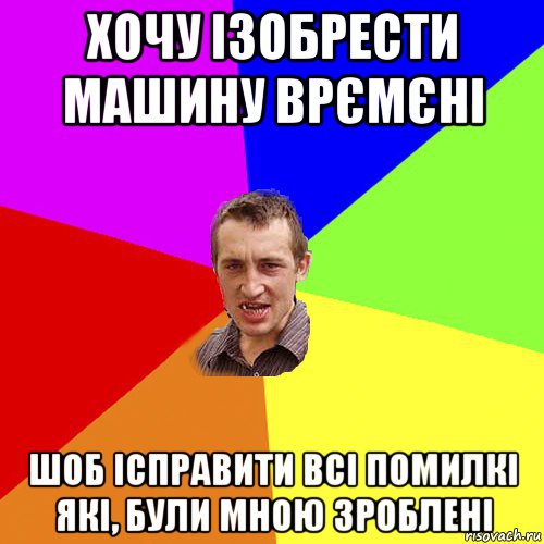 хочу ізобрести машину врємєні шоб ісправити всі помилкі які, були мною зроблені, Мем Чоткий паца