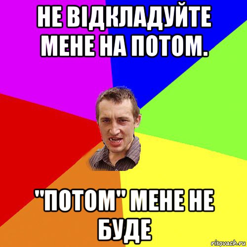 не відкладуйте мене на потом. "потом" мене не буде, Мем Чоткий паца