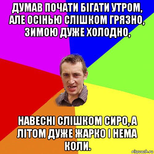 думав почати бігати утром, але осінью слішком грязно, зимою дуже холодно, навесні слішком сиро, а літом дуже жарко і нема коли., Мем Чоткий паца