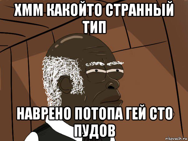 хмм какойто странный тип наврено потопа гей сто пудов, Мем   Что этот нигер себе позволяет