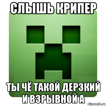 слышь крипер ты чё такой дерзкий и взрывной а, Мем Creeper