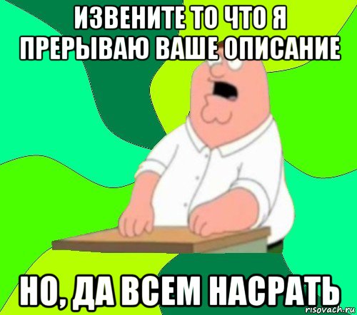 извените то что я прерываю ваше описание но, да всем насрать, Мем  Да всем насрать (Гриффин)