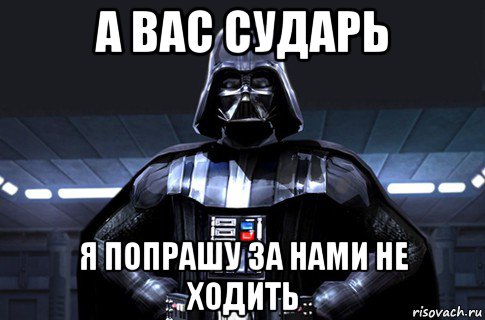 а вас сударь я попрашу за нами не ходить, Мем Дарт Вейдер