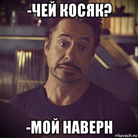 -чей косяк? -мой наверн, Мем   дауни фиг знает