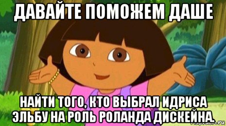 давайте поможем даше найти того, кто выбрал идриса эльбу на роль роланда дискейна.