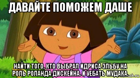 давайте поможем даше найти того, кто выбрал идриса эльбу на роль роланда дискейна. и уебать мудака., Мем Давайте поможем найти